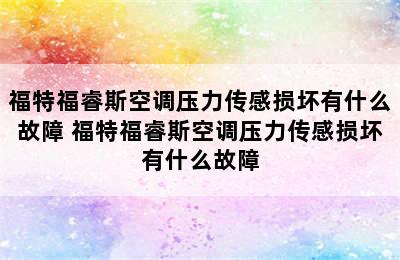 福特福睿斯空调压力传感损坏有什么故障 福特福睿斯空调压力传感损坏有什么故障